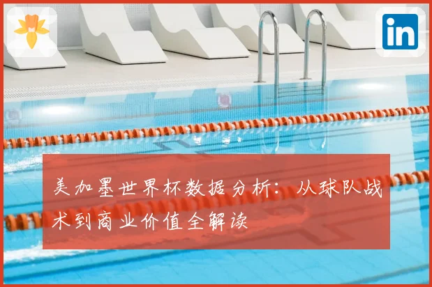 美加墨世界杯数据分析：从球队战术到商业价值全解读
