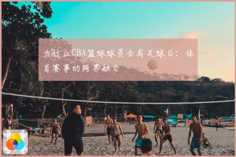 为什么CBA篮球球员会有足球日：体育赛事的跨界融合