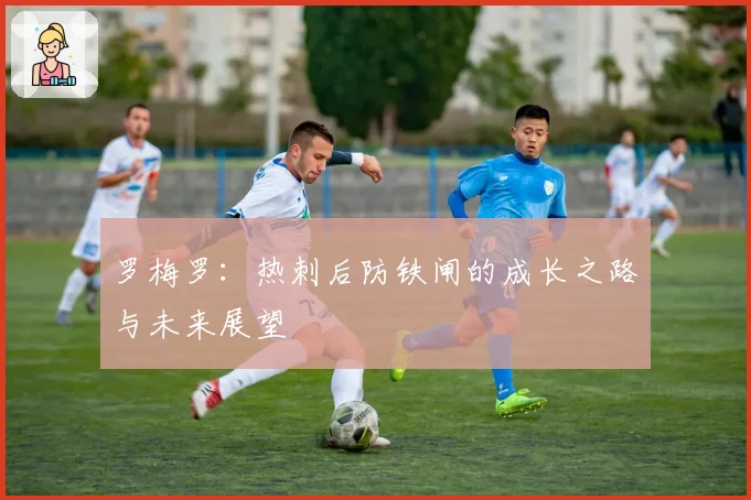 罗梅罗：热刺后防铁闸的成长之路与未来展望