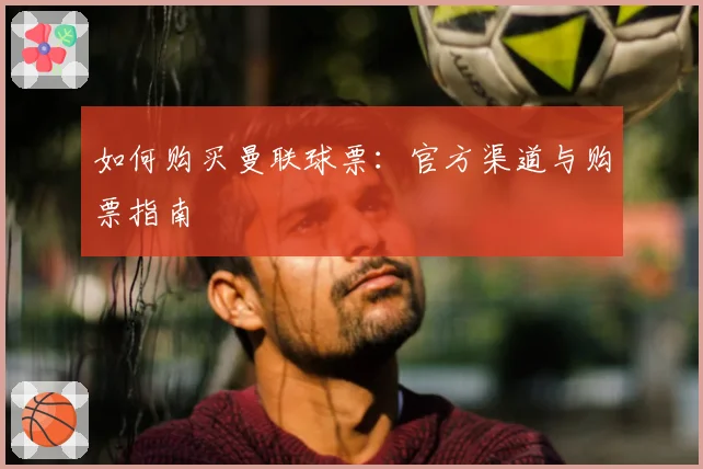 如何购买曼联球票：官方渠道与购票指南