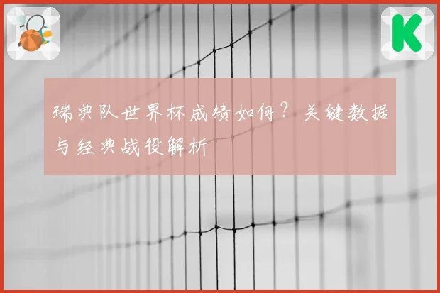 瑞典队世界杯成绩如何？关键数据与经典战役解析