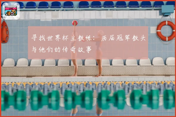 寻找世界杯主教练：历届冠军教头与他们的传奇故事