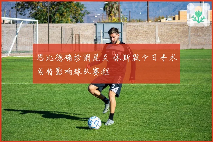 恩比德确诊阑尾炎 休斯敦今日手术或将影响球队赛程