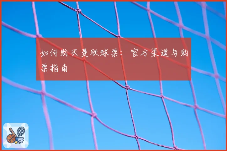 如何购买曼联球票：官方渠道与购票指南