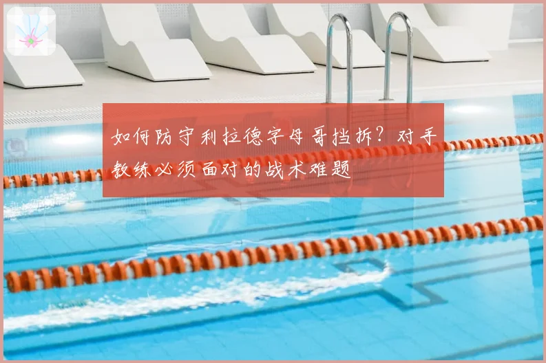 如何防守利拉德字母哥挡拆？对手教练必须面对的战术难题