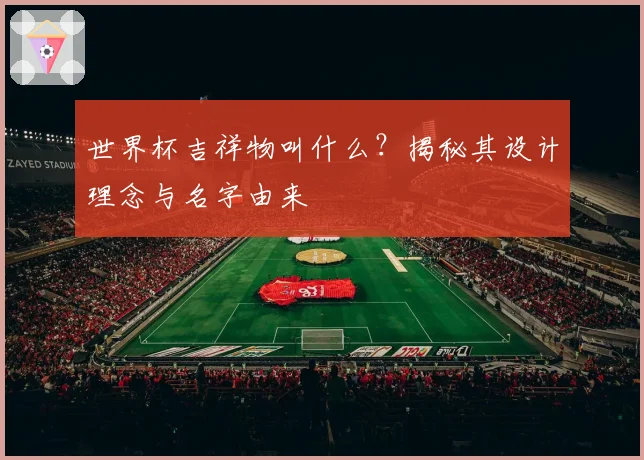 世界杯吉祥物叫什么？揭秘其设计理念与名字由来